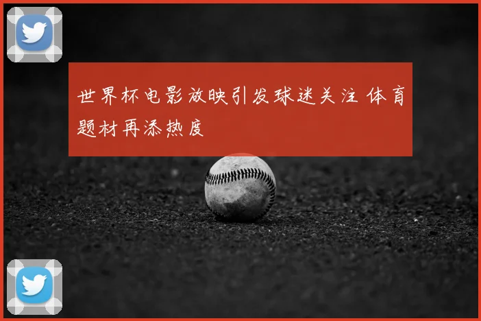 世界杯电影放映引发球迷关注 体育题材再添热度