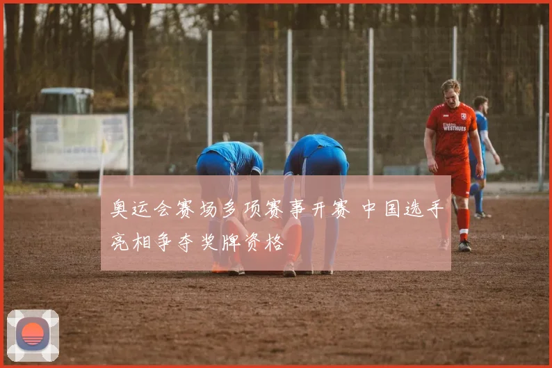 奥运会赛场多项赛事开赛 中国选手亮相争夺奖牌资格