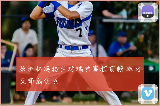 欧洲杯英格兰对瑞典赛程前瞻 双方交锋成焦点