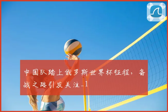 中国队踏上俄罗斯世界杯征程,备战之路引发关注_1