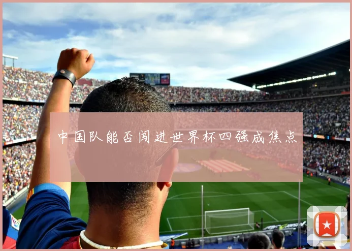 中国队能否闯进世界杯四强成焦点