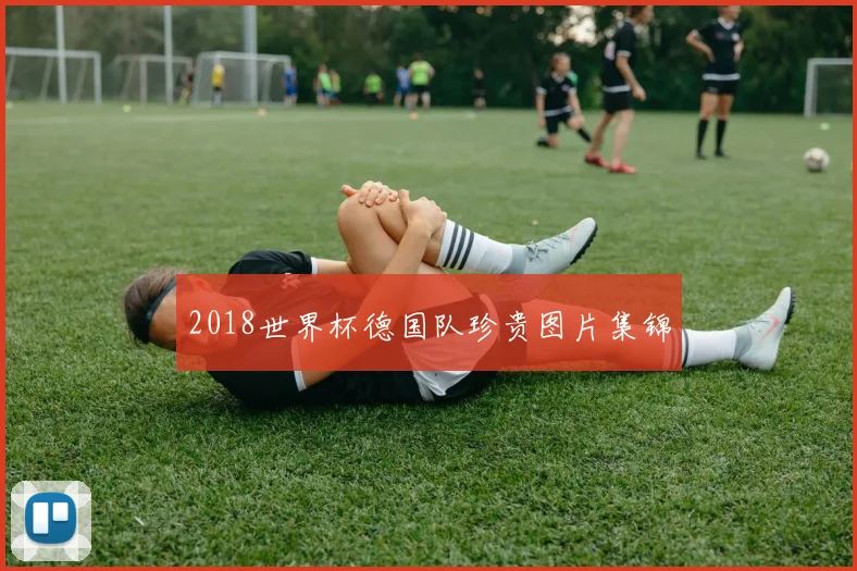 2018世界杯德国队珍贵图片集锦